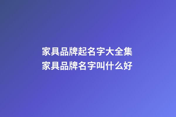 家具品牌起名字大全集 家具品牌名字叫什么好